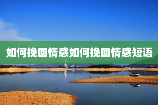 如何挽回情感如何挽回情感短语