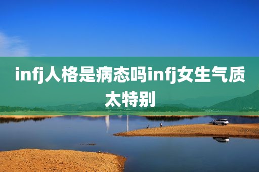 infj人格是病态吗infj女生气质太特别