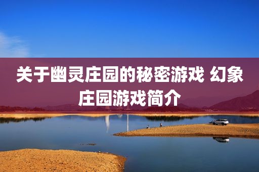 关于幽灵庄园的秘密游戏 幻象庄园游戏简介