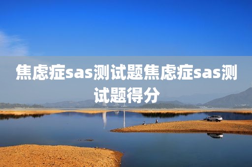 焦虑症sas测试题焦虑症sas测试题得分
