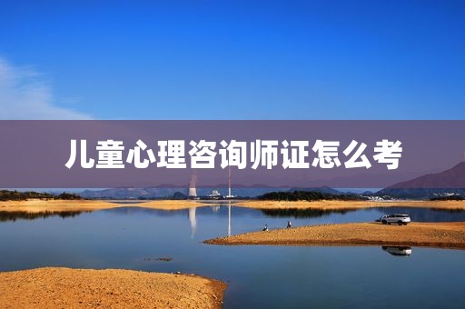 儿童心理咨询师证怎么考