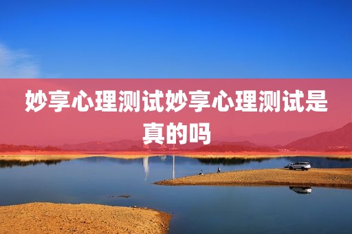 妙享心理测试妙享心理测试是真的吗
