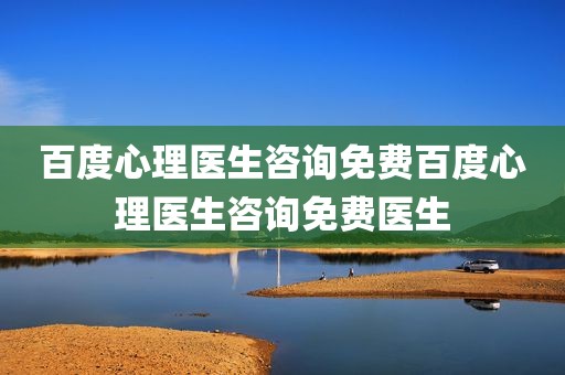 百度心理医生咨询免费百度心理医生咨询免费医生