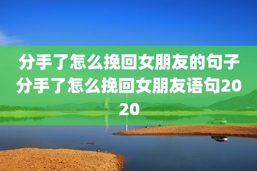 分手了怎么挽回女朋友的句子分手了怎么挽回女朋友语句2020