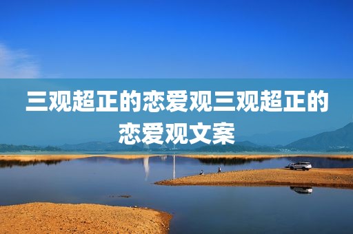 三观超正的恋爱观三观超正的恋爱观文案