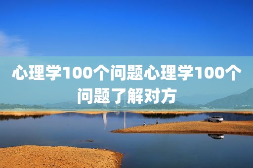 心理学100个问题心理学100个问题了解对方