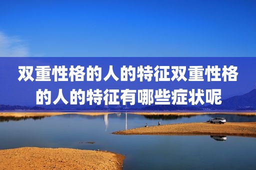 双重性格的人的特征双重性格的人的特征有哪些症状呢