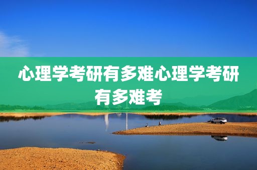心理学考研有多难心理学考研有多难考