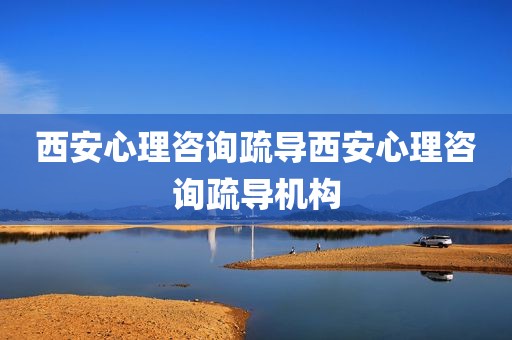西安心理咨询疏导西安心理咨询疏导机构