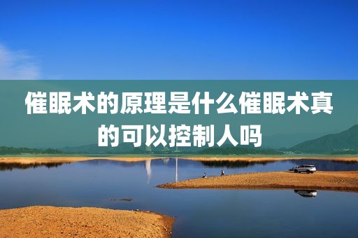催眠术的原理是什么催眠术真的可以控制人吗