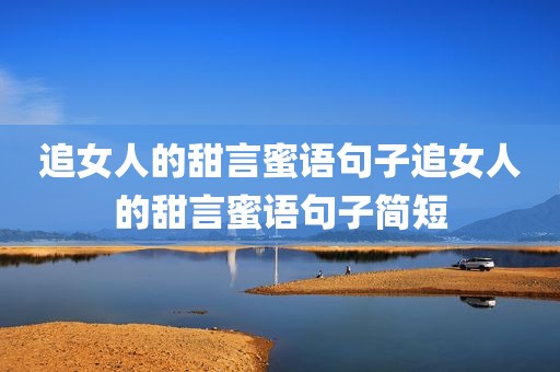 追女人的甜言蜜语句子追女人的甜言蜜语句子简短