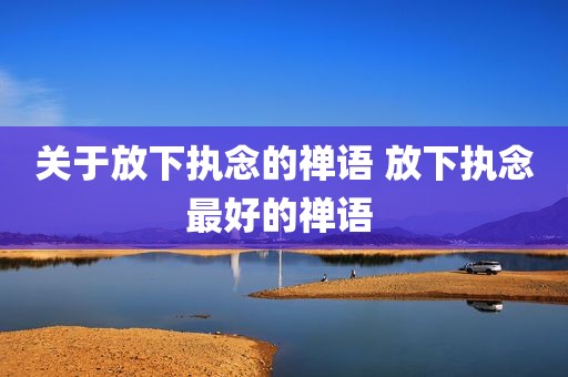 关于放下执念的禅语 放下执念最好的禅语 