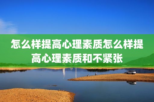 怎么样提高心理素质怎么样提高心理素质和不紧张
