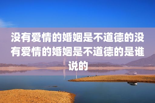 没有爱情的婚姻是不道德的没有爱情的婚姻是不道德的是谁说的