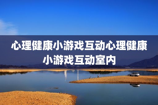 心理健康小游戏互动心理健康小游戏互动室内