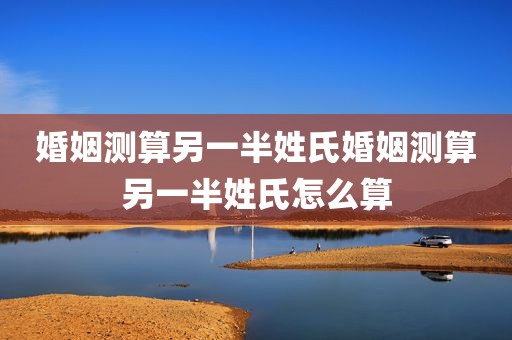婚姻测算另一半姓氏婚姻测算另一半姓氏怎么算