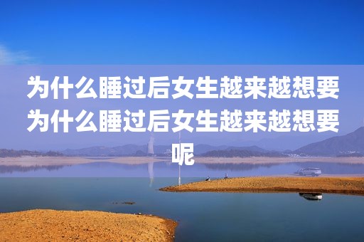 为什么睡过后女生越来越想要为什么睡过后女生越来越想要呢
