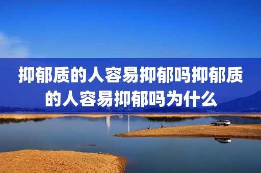 抑郁质的人容易抑郁吗抑郁质的人容易抑郁吗为什么