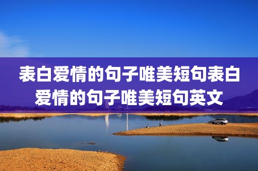 表白爱情的句子唯美短句表白爱情的句子唯美短句英文
