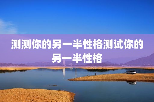 测测你的另一半性格测试你的另一半性格