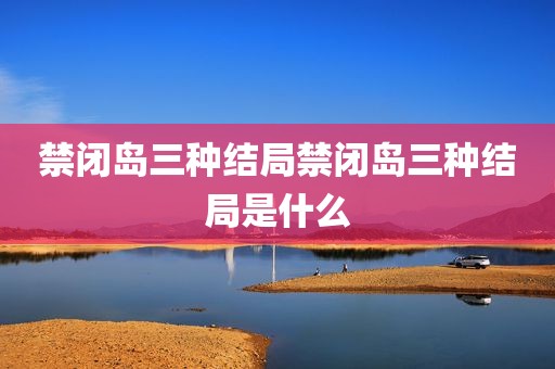 禁闭岛三种结局禁闭岛三种结局是什么