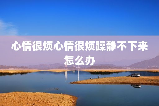 心情很烦心情很烦躁静不下来怎么办