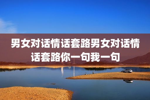 男女对话情话套路男女对话情话套路你一句我一句