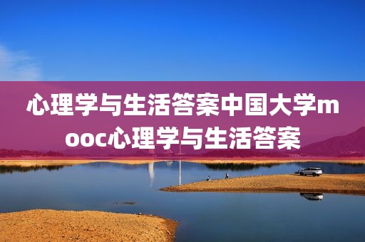 心理学与生活答案中国大学mooc心理学与生活答案