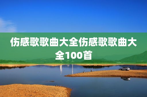 伤感歌歌曲大全伤感歌歌曲大全100首