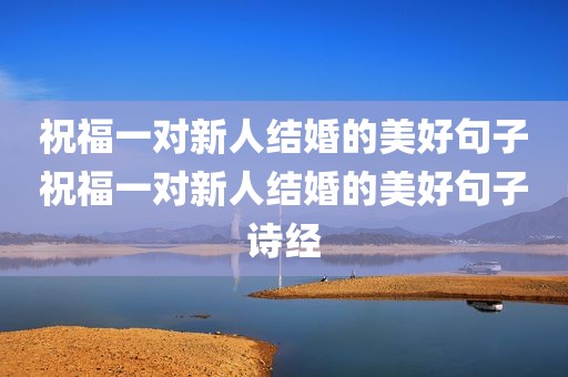 祝福一对新人结婚的美好句子祝福一对新人结婚的美好句子诗经