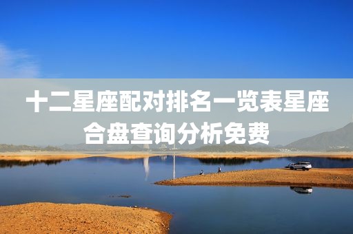十二星座配对排名一览表星座合盘查询分析免费