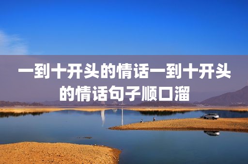 一到十开头的情话一到十开头的情话句子顺口溜
