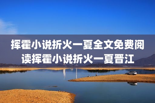 挥霍小说折火一夏全文免费阅读挥霍小说折火一夏晋江