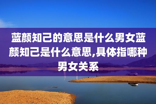 蓝颜知己的意思是什么男女蓝颜知己是什么意思,具体指哪种男女关系