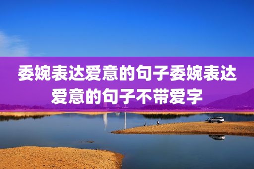 委婉表达爱意的句子委婉表达爱意的句子不带爱字