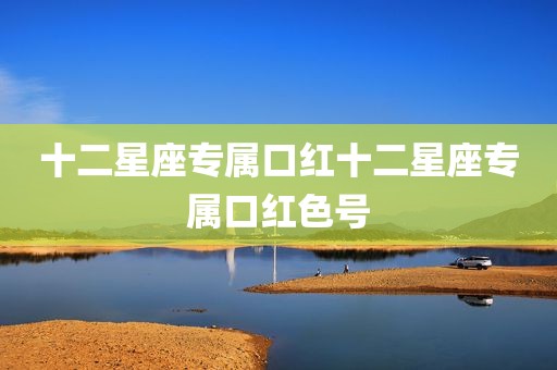 十二星座专属口红十二星座专属口红色号