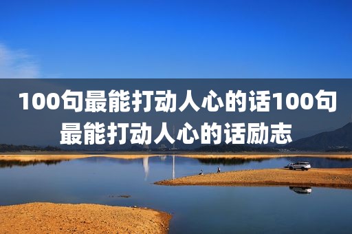 100句最能打动人心的话100句最能打动人心的话励志