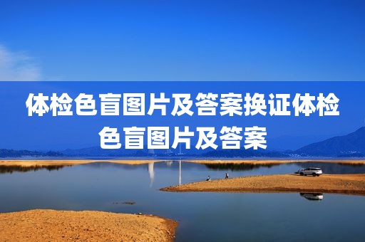 体检色盲图片及答案换证体检色盲图片及答案