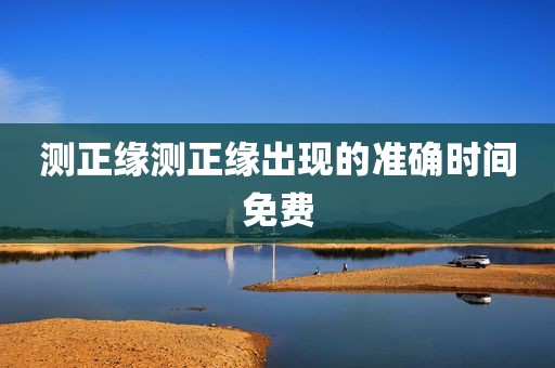 测正缘测正缘出现的准确时间免费