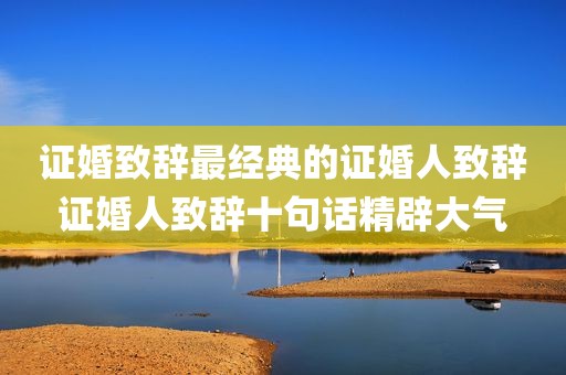证婚致辞最经典的证婚人致辞证婚人致辞十句话精辟大气