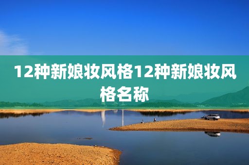 12种新娘妆风格12种新娘妆风格名称