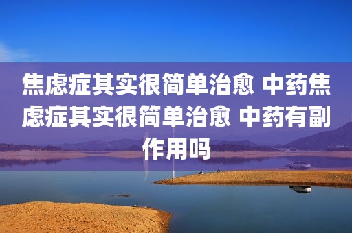 焦虑症其实很简单治愈 中药焦虑症其实很简单治愈 中药有副作用吗