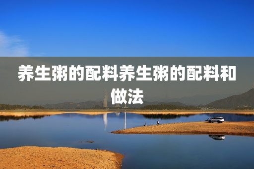 养生粥的配料养生粥的配料和做法