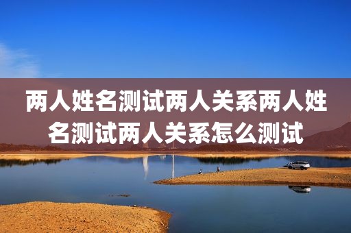 两人姓名测试两人关系两人姓名测试两人关系怎么测试