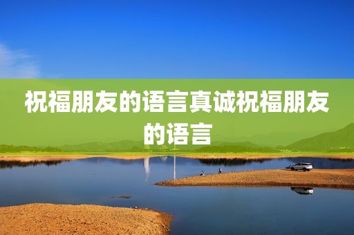 祝福朋友的语言真诚祝福朋友的语言