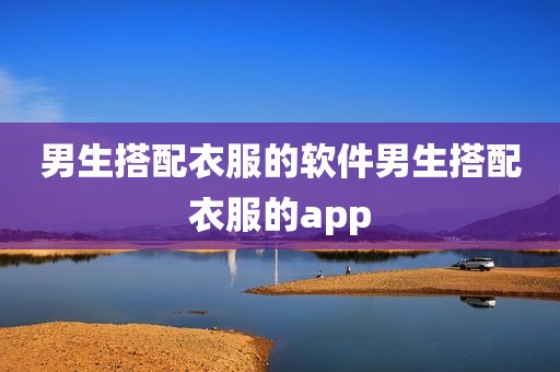 男生搭配衣服的软件男生搭配衣服的app