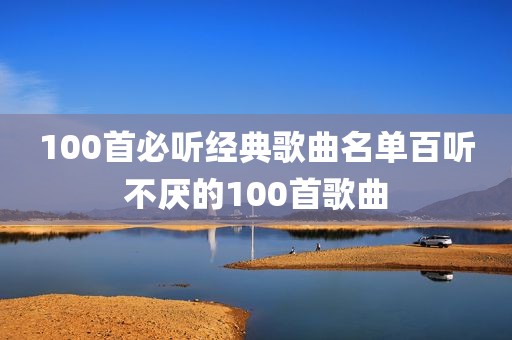 100首必听经典歌曲名单百听不厌的100首歌曲
