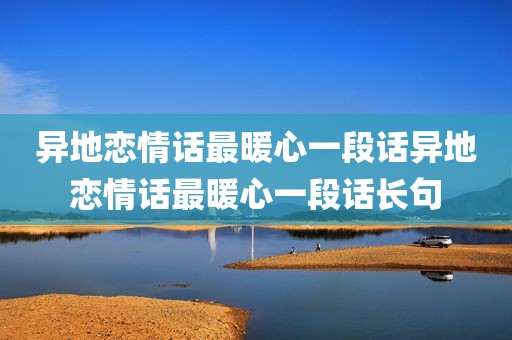 异地恋情话最暖心一段话异地恋情话最暖心一段话长句