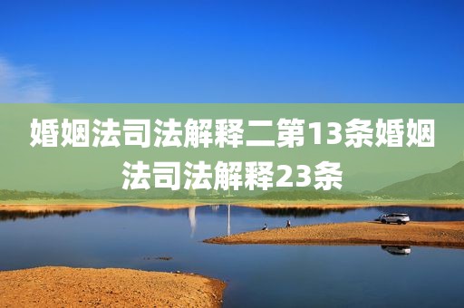 婚姻法司法解释二第13条婚姻法司法解释23条