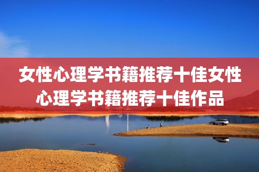 女性心理学书籍推荐十佳女性心理学书籍推荐十佳作品